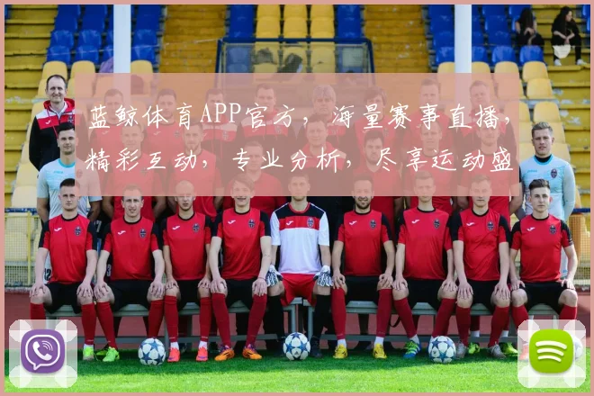 蓝鲸体育APP官方，海量赛事直播，精彩互动，专业分析，尽享运动盛宴，不容错过