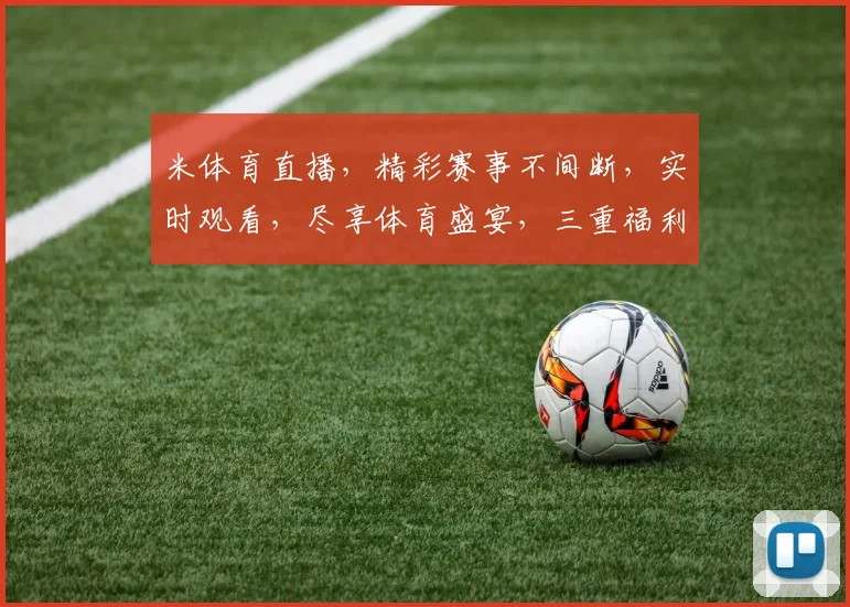 米体育直播，精彩赛事不间断，实时观看，尽享体育盛宴，三重福利等你来
