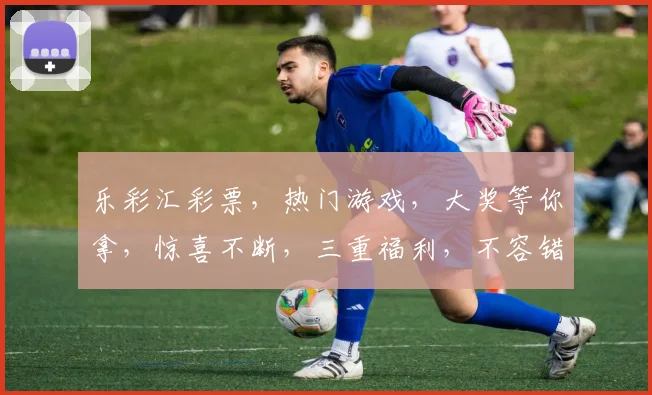 乐彩汇彩票，热门游戏，大奖等你拿，惊喜不断，三重福利，不容错过，立即体验
