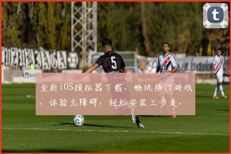全新iOS模拟器下载，畅玩热门游戏，体验无障碍，轻松安装三步走，必看攻略