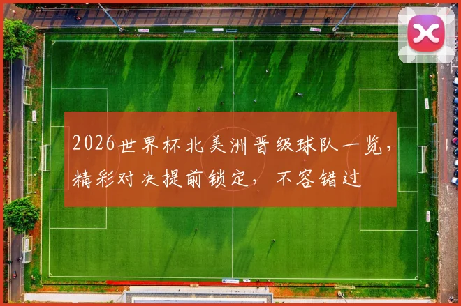 2026世界杯北美洲晋级球队一览，精彩对决提前锁定，不容错过