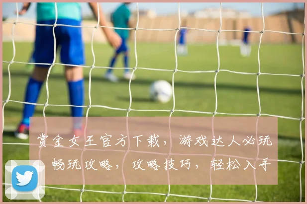 赏金女王官方下载，游戏达人必玩，畅玩攻略，攻略技巧，轻松入手
