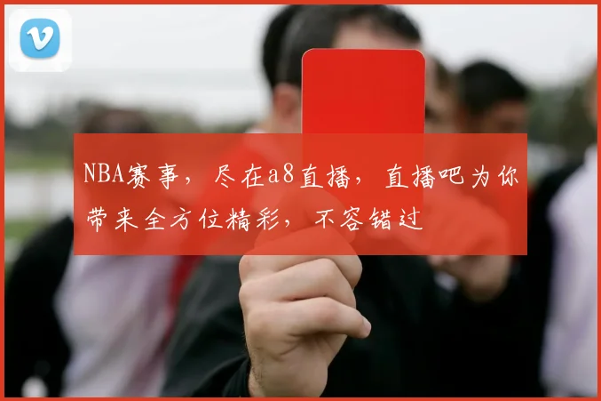NBA赛事，尽在a8直播，直播吧为你带来全方位精彩，不容错过